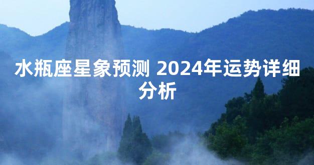 水瓶座星象预测 2024年运势详细分析